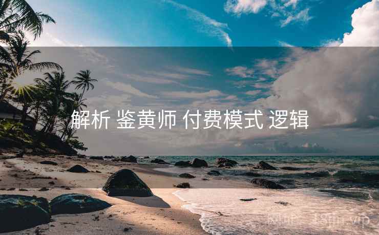 解析 鉴黄师 付费模式 逻辑