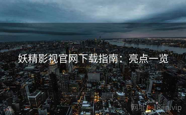 妖精影视官网下载指南：亮点一览