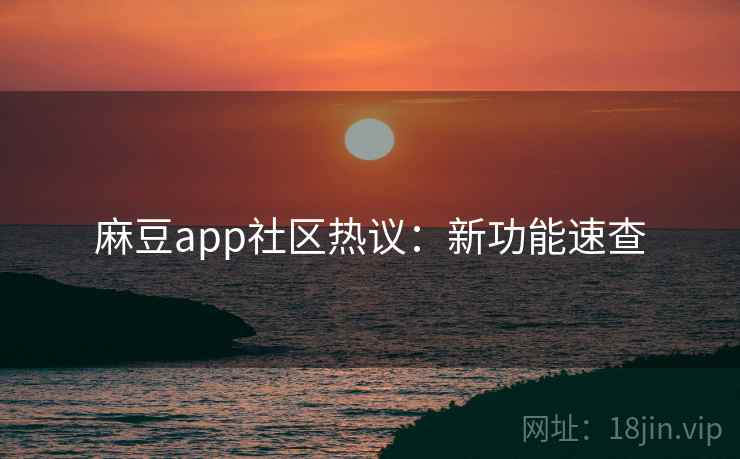 麻豆app社区热议：新功能速查