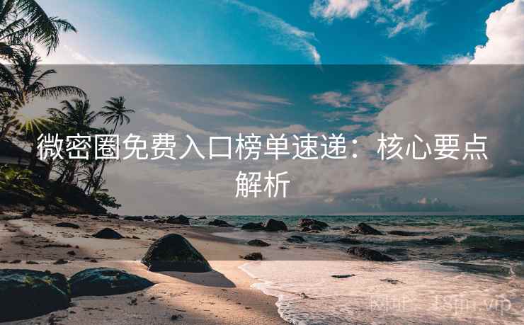 微密圈免费入口榜单速递:核心要点解析