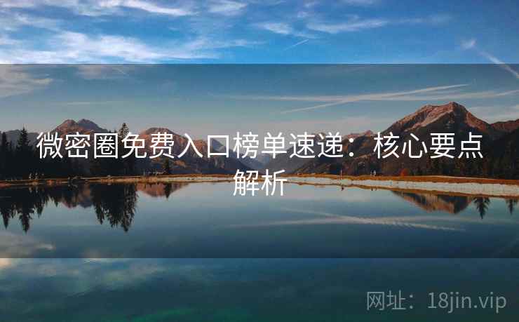 微密圈免费入口榜单速递：核心要点解析