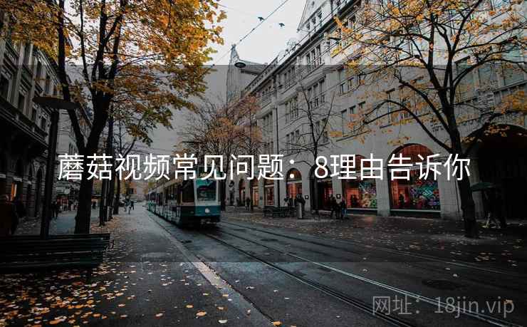 蘑菇视频常见问题:8理由告诉你