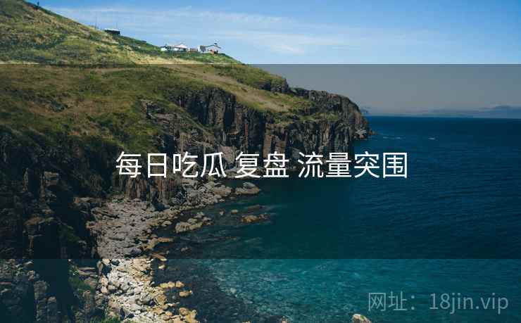 每日吃瓜 复盘 流量突围