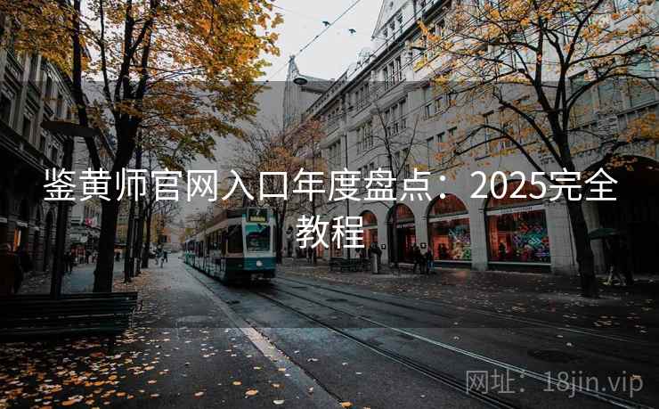 鉴黄师官网入口年度盘点:2025完全教程