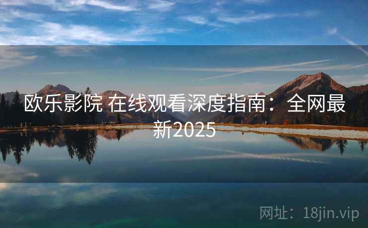 欧乐影院 在线观看深度指南:全网最新2025