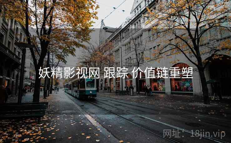 妖精影视网 跟踪 价值链重塑