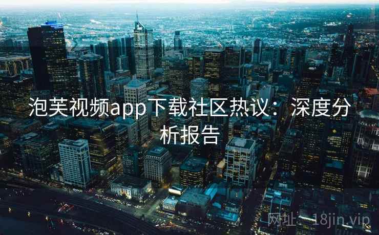 泡芙视频app下载社区热议：深度分析报告