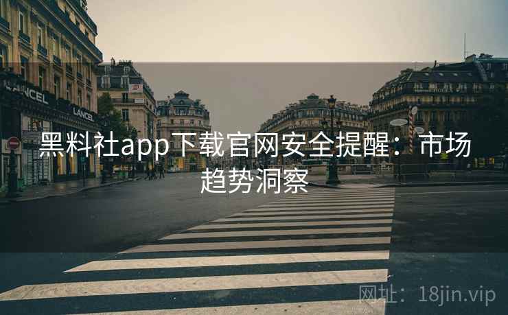 黑料社app下载官网安全提醒：市场趋势洞察