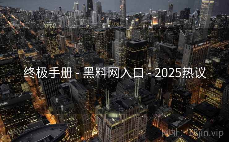 终极手册 - 黑料网入口 - 2025热议