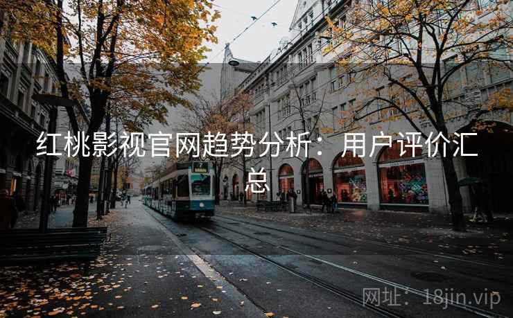 红桃影视官网趋势分析：用户评价汇总