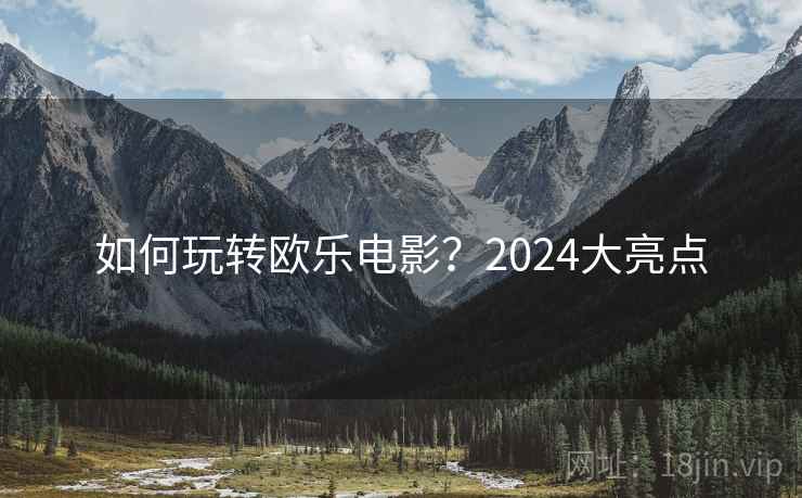 如何玩转欧乐电影？2024大亮点