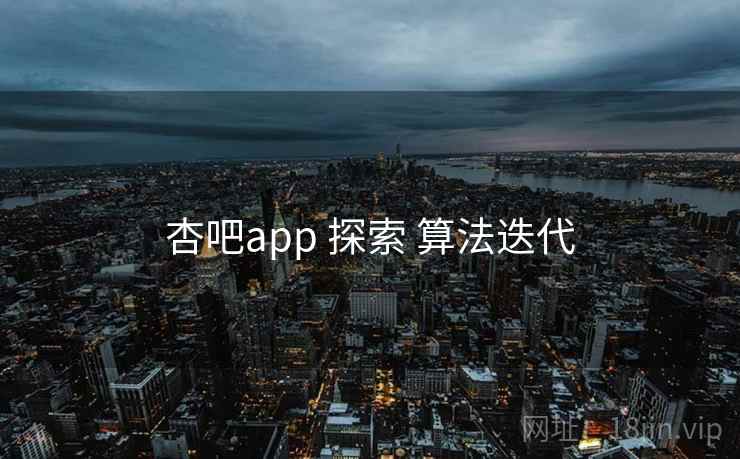 杏吧app 探索 算法迭代