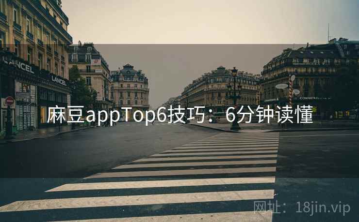麻豆appTop6技巧:6分钟读懂